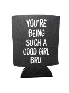 You're Being Such A Good Girl Bro | Koozie