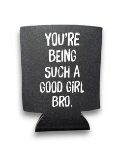 You're Being Such A Good Girl Bro | Koozie