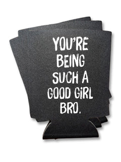 You're Being Such A Good Girl Bro | Koozie